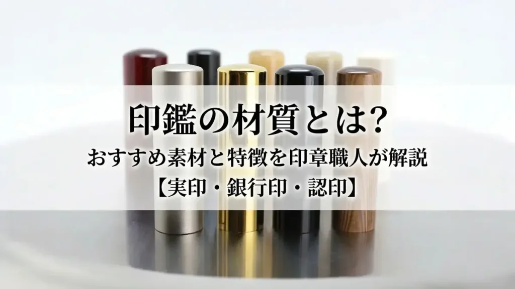 印鑑の材質おすすめ完全ガイド｜実印・銀行印・認印の素材を印章職人が解説
