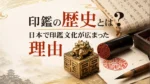 印鑑の歴史とは？日本で印鑑文化が広まった理由を解説します