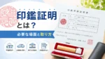 印鑑証明とは？必要な場面と取り方