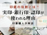 印鑑の役割とは？実印・銀行印・認印が使われる理由を印章職人が解説