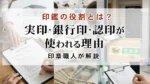 印鑑の役割とは？実印・銀行印・認印が使われる理由を印章職人が解説