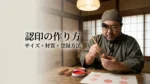 認印の作り方を解説する印章職人｜サイズと材質の選び方