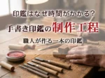 印鑑はなぜ時間がかかる？手書き印鑑の制作工程
